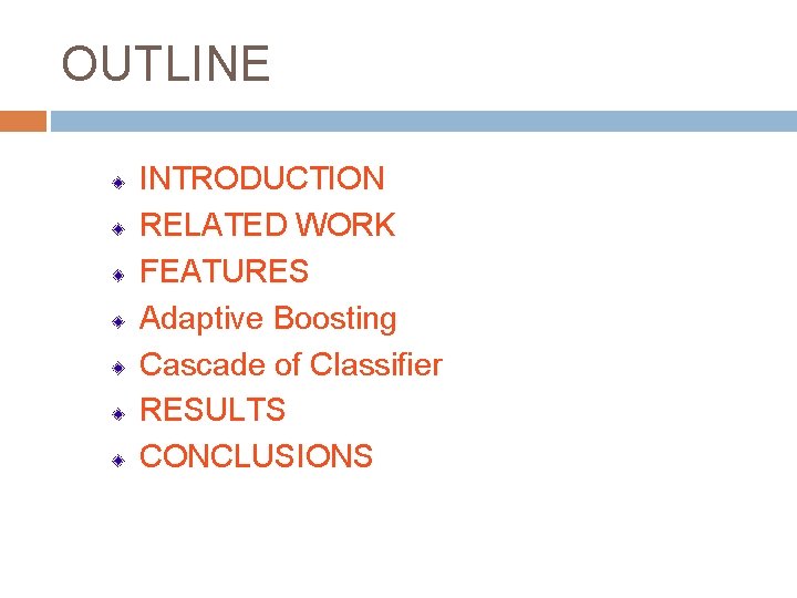 OUTLINE INTRODUCTION RELATED WORK FEATURES Adaptive Boosting Cascade of Classifier RESULTS CONCLUSIONS 