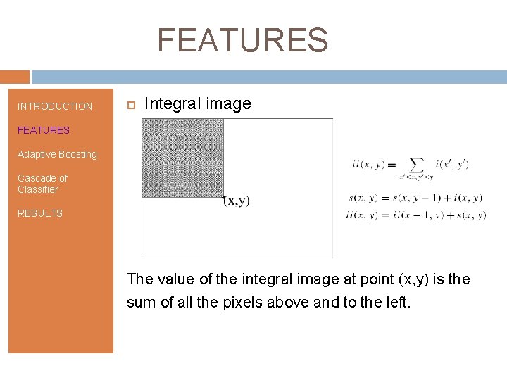 FEATURES INTRODUCTION Integral image FEATURES Adaptive Boosting Cascade of Classifier RESULTS The value of