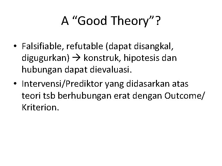 A “Good Theory”? • Falsifiable, refutable (dapat disangkal, digugurkan) konstruk, hipotesis dan hubungan dapat