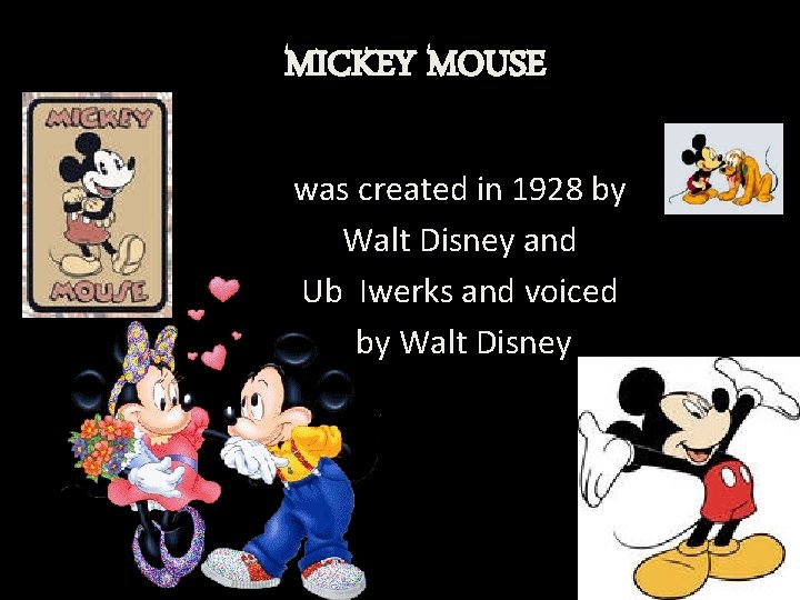 MICKEY MOUSE was created in 1928 by Walt Disney and Ub Iwerks and voiced