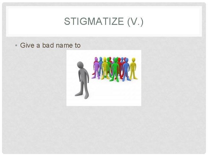 STIGMATIZE (V. ) • Give a bad name to 