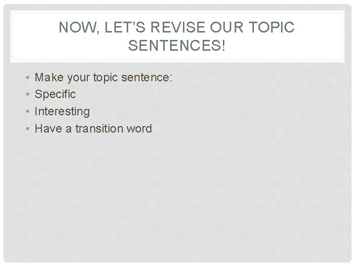 NOW, LET’S REVISE OUR TOPIC SENTENCES! • • Make your topic sentence: Specific Interesting