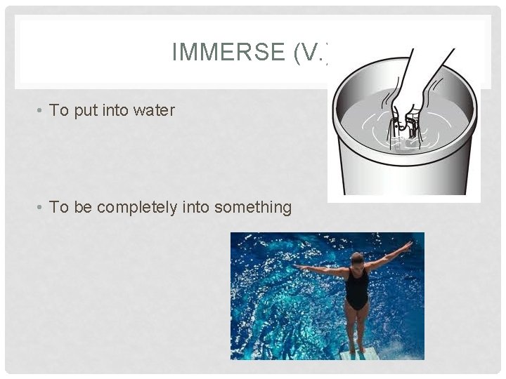 IMMERSE (V. ) • To put into water • To be completely into something