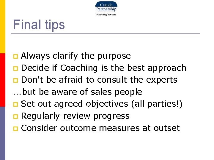 Final tips Always clarify the purpose Decide if Coaching is the best approach Don't