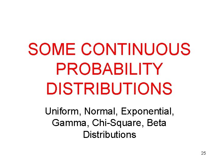 SOME CONTINUOUS PROBABILITY DISTRIBUTIONS Uniform, Normal, Exponential, Gamma, Chi-Square, Beta Distributions 25 SOME CONTINUOUS PROBABILITY DISTRIBUTIONS Uniform, Normal, Exponential, Gamma, Chi-Square, Beta Distributions 25