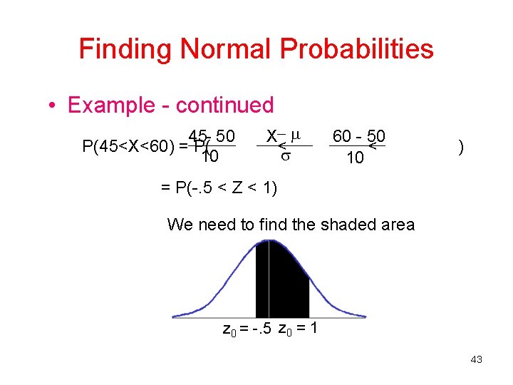 Finding Normal Probabilities • Example - continued 45 - 50 P(45<X<60) = P( 10