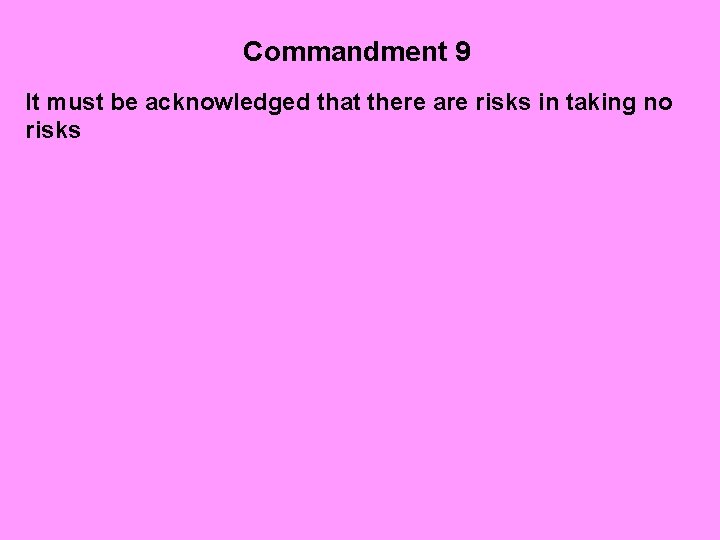 Commandment 9 It must be acknowledged that there are risks in taking no risks