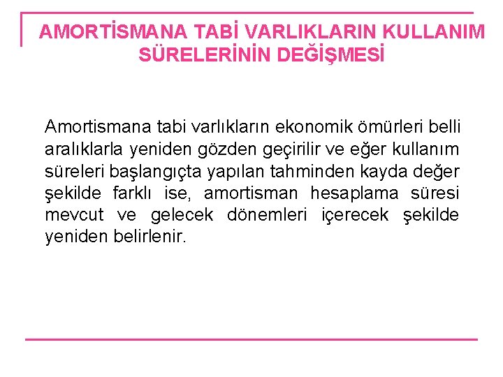 AMORTİSMANA TABİ VARLIKLARIN KULLANIM SÜRELERİNİN DEĞİŞMESİ Amortismana tabi varlıkların ekonomik ömürleri belli aralıklarla yeniden