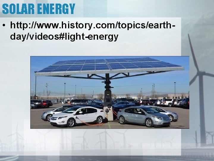 SOLAR ENERGY • http: //www. history. com/topics/earthday/videos#light-energy 