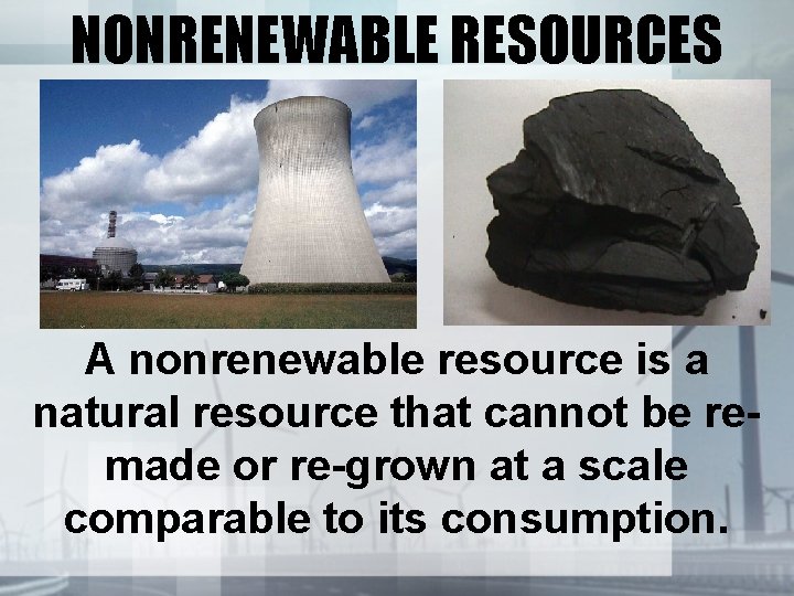 NONRENEWABLE RESOURCES A nonrenewable resource is a natural resource that cannot be remade or