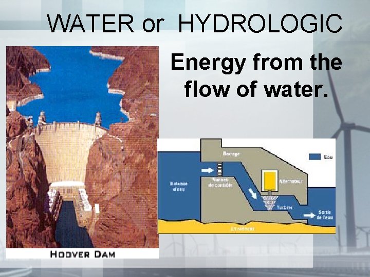 WATER or HYDROLOGIC Energy from the flow of water. 