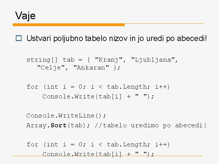 Vaje o Ustvari poljubno tabelo nizov in jo uredi po abecedi! string[] tab =
