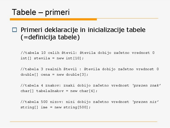Tabele – primeri o Primeri deklaracije in inicializacije tabele (=definicija tabele) //tabela 10 celih