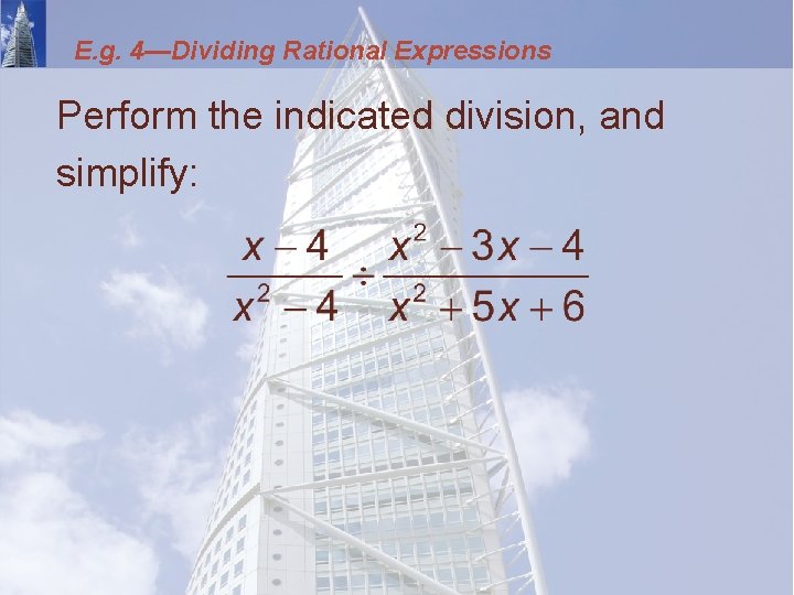 E. g. 4—Dividing Rational Expressions Perform the indicated division, and simplify: 