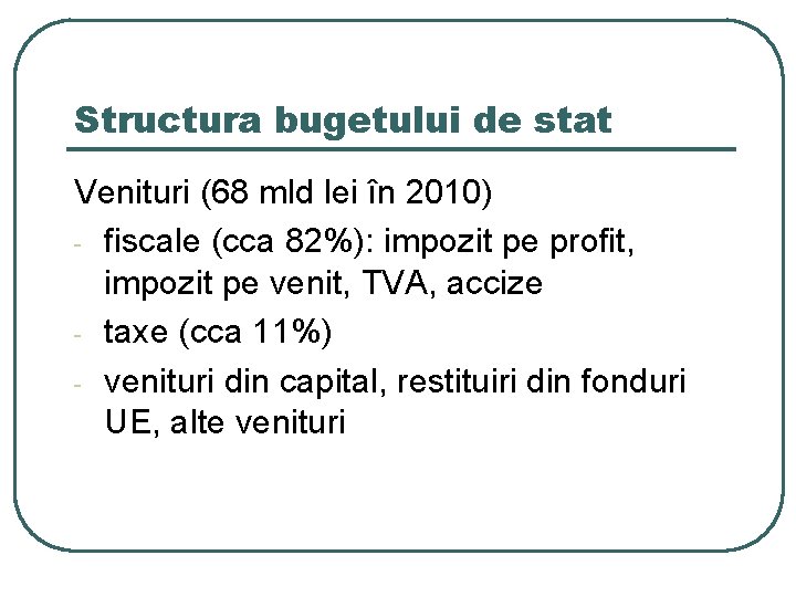 Structura bugetului de stat Venituri (68 mld lei în 2010) - fiscale (cca 82%):