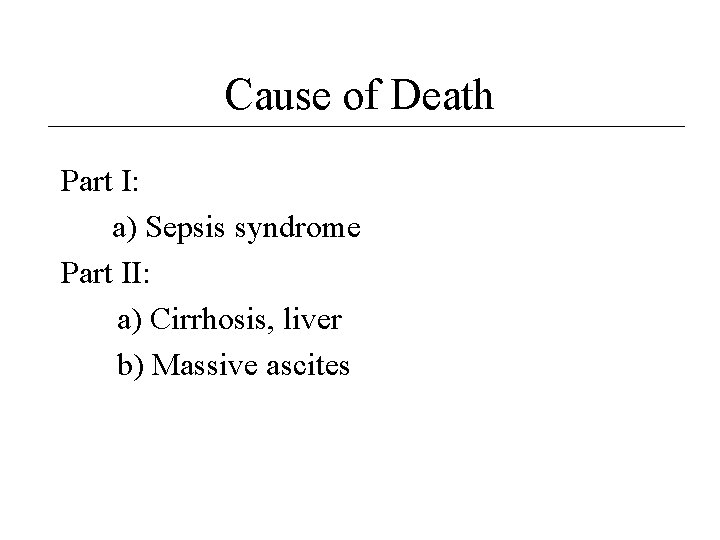 Cause of Death Part I: a) Sepsis syndrome Part II: a) Cirrhosis, liver b)
