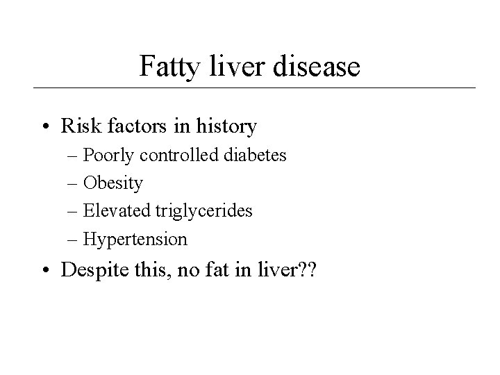 Fatty liver disease • Risk factors in history – Poorly controlled diabetes – Obesity