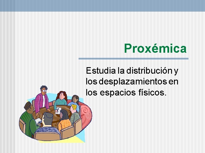 Proxémica Estudia la distribución y los desplazamientos en los espacios físicos. 