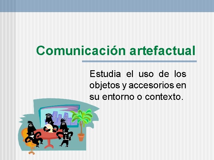 Comunicación artefactual Estudia el uso de los objetos y accesorios en su entorno o Comunicación artefactual Estudia el uso de los objetos y accesorios en su entorno o