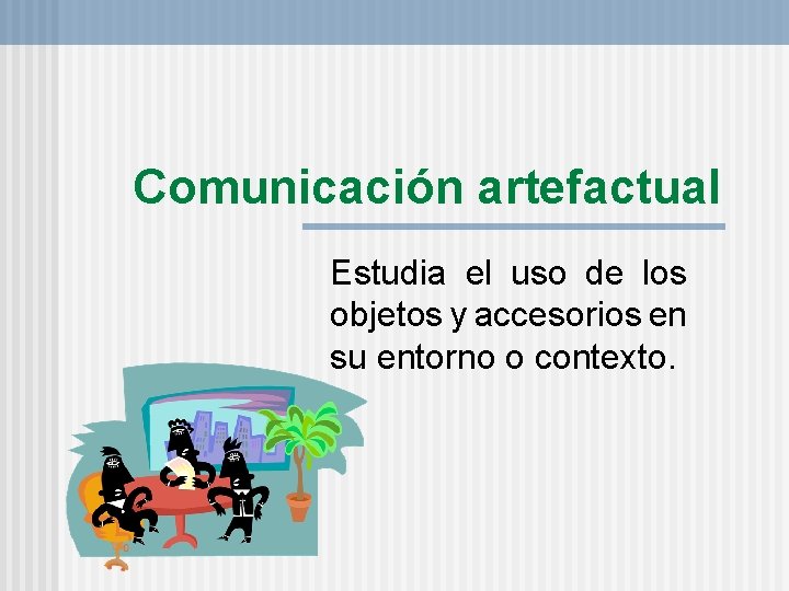 Comunicación artefactual Estudia el uso de los objetos y accesorios en su entorno o