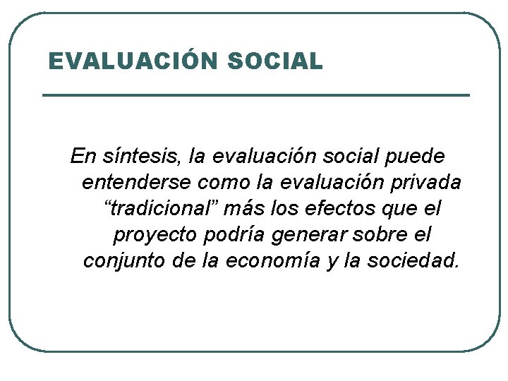 EVALUACIÓN SOCIAL En síntesis, la evaluación social puede entenderse como la evaluación privada “tradicional”