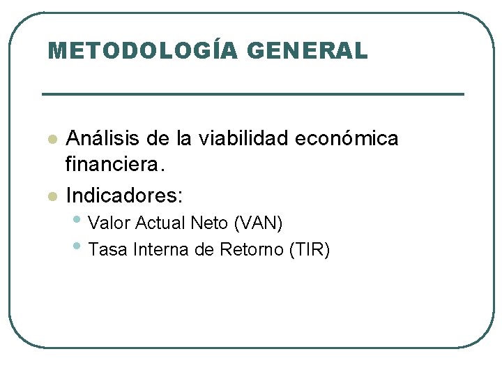 METODOLOGÍA GENERAL l l Análisis de la viabilidad económica financiera. Indicadores: • Valor Actual