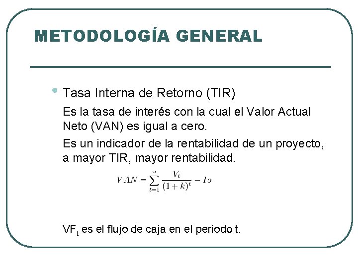 METODOLOGÍA GENERAL • Tasa Interna de Retorno (TIR) Es la tasa de interés con