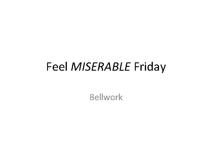 Feel MISERABLE Friday Bellwork 