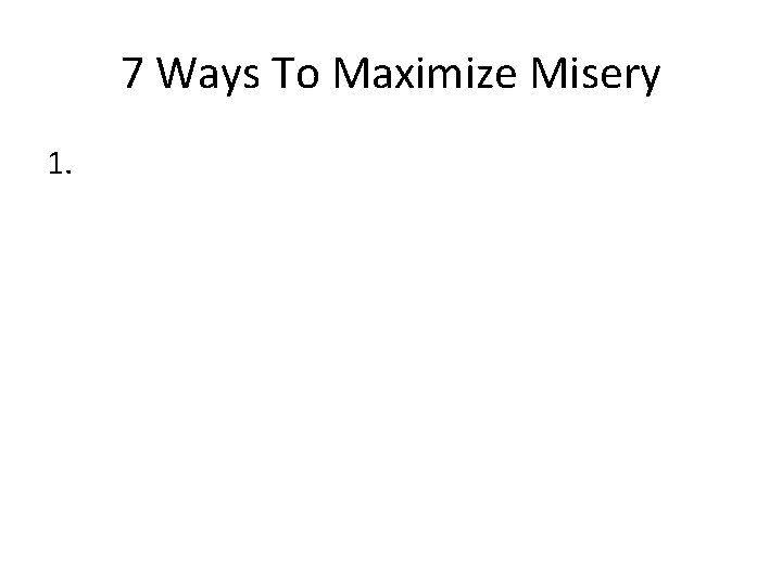 7 Ways To Maximize Misery 1. 