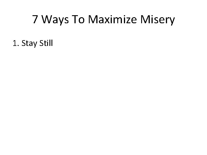7 Ways To Maximize Misery 1. Stay Still 