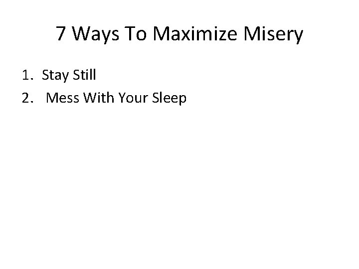 7 Ways To Maximize Misery 1. Stay Still 2. Mess With Your Sleep 