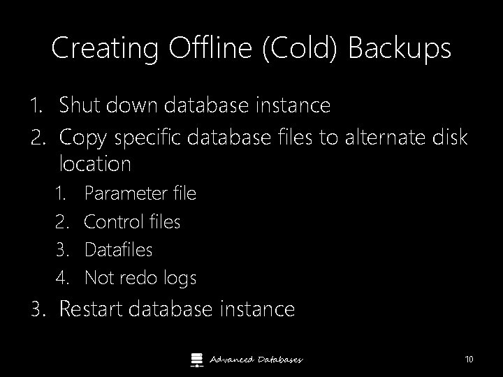 Creating Offline (Cold) Backups 1. Shut down database instance 2. Copy specific database files