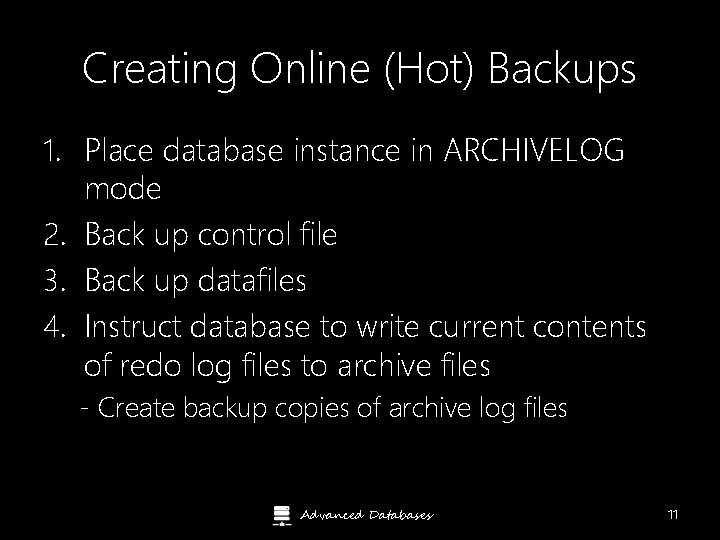 Creating Online (Hot) Backups 1. Place database instance in ARCHIVELOG mode 2. Back up