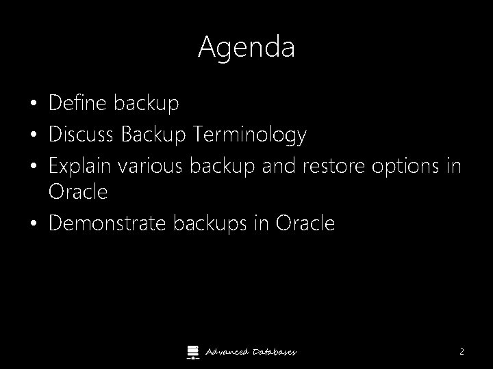 Agenda • Define backup • Discuss Backup Terminology • Explain various backup and restore