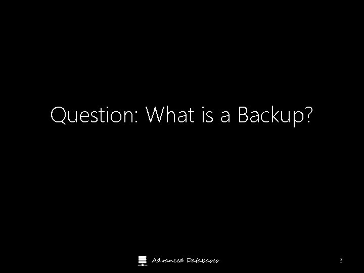 Question: What is a Backup? Advanced Databases 3 