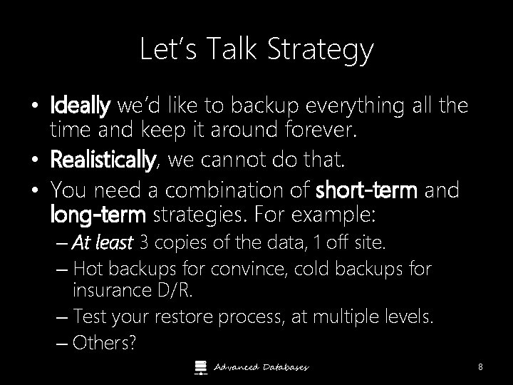 Let’s Talk Strategy • Ideally we’d like to backup everything all the time and