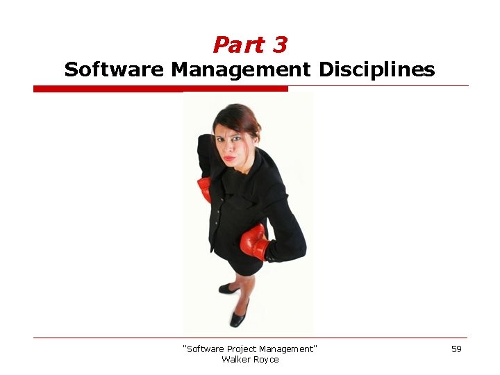 Part 3 Software Management Disciplines "Software Project Management" Walker Royce 59 