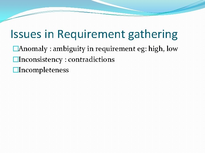 Issues in Requirement gathering �Anomaly : ambiguity in requirement eg: high, low �Inconsistency : Issues in Requirement gathering �Anomaly : ambiguity in requirement eg: high, low �Inconsistency :