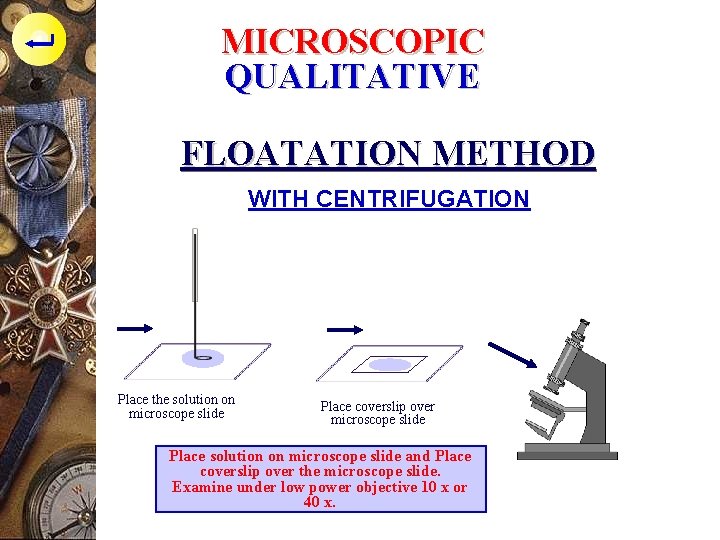 MICROSCOPIC QUALITATIVE FLOATATION METHOD WITH CENTRIFUGATION Place the solution on microscope slide Place coverslip