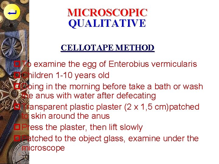 MICROSCOPIC QUALITATIVE CELLOTAPE METHOD p To examine the egg of Enterobius vermicularis p Children