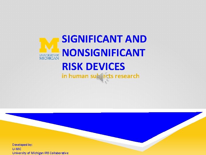 SIGNIFICANT AND NONSIGNIFICANT RISK DEVICES in human subjects research Developed by: U-MIC University of