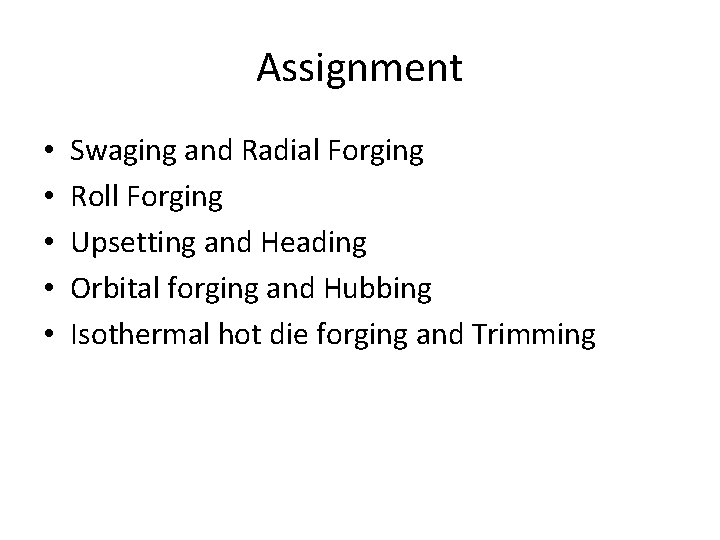 Assignment • • • Swaging and Radial Forging Roll Forging Upsetting and Heading Orbital