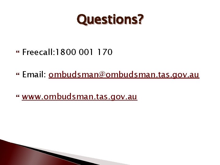 Questions? Freecall: 1800 001 170 Email: ombudsman@ombudsman. tas. gov. au www. ombudsman. tas. gov.