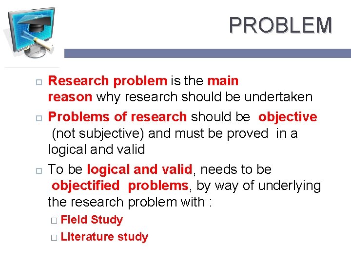 PROBLEM Research problem is the main reason why research should be undertaken Problems of