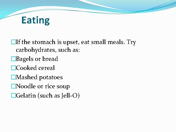 Eating �If the stomach is upset, eat small meals. Try carbohydrates, such as: �Bagels