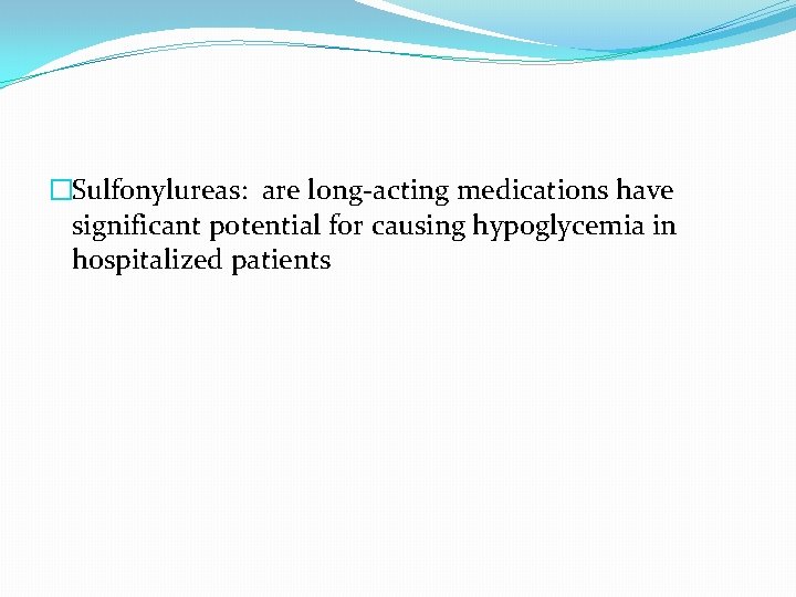 �Sulfonylureas: are long-acting medications have significant potential for causing hypoglycemia in hospitalized patients 