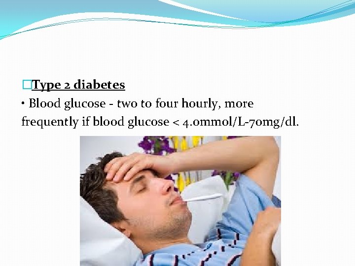�Type 2 diabetes • Blood glucose - two to four hourly, more frequently if