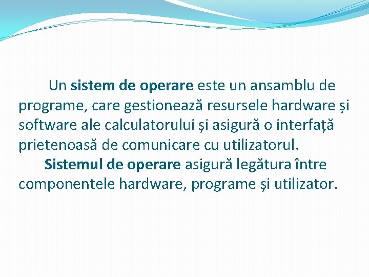 Un sistem de operare este un ansamblu de programe, care gestionează resursele hardware Un sistem de operare este un ansamblu de programe, care gestionează resursele hardware