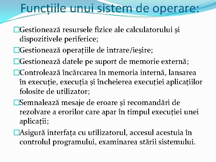 Funcțiile unui sistem de operare: �Gestionează resursele fizice ale calculatorului și dispozitivele periferice; Funcțiile unui sistem de operare: �Gestionează resursele fizice ale calculatorului și dispozitivele periferice;