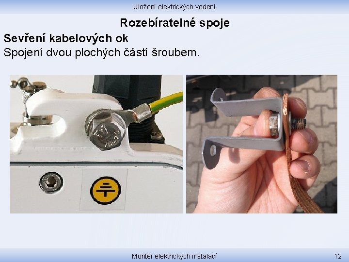 Uložení elektrických vedení Rozebíratelné spoje Sevření kabelových ok Spojení dvou plochých částí šroubem. Montér